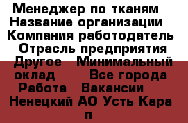 Менеджер по тканям › Название организации ­ Компания-работодатель › Отрасль предприятия ­ Другое › Минимальный оклад ­ 1 - Все города Работа » Вакансии   . Ненецкий АО,Усть-Кара п.